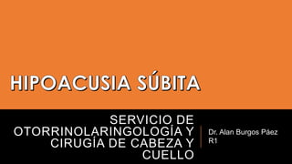 SERVICIO DE
OTORRINOLARINGOLOGÍA Y
CIRUGÍA DE CABEZA Y
CUELLO

Dr. Alan Burgos Páez
R1

 