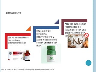 TRATAMIENTO
Los vasodilatadores se
han probado
extensamente en el
tratamiento de la HNS
súbita
Infusión IV de
histamina,
papaverina oral y
ácido nicotínico oral
se han utilizado con
mayor frecuencia
Algunos autores han
recomendado el
tratamiento con una
dieta restringida en
sodio y un diurético
 