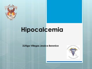 Hipocalcemia
Zúñiga Villegas Jessica Berenice

 