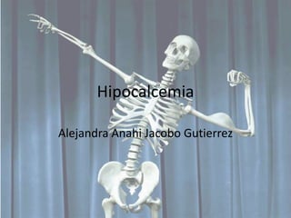 Hipocalcemia
Alejandra Anahi Jacobo Gutierrez
 