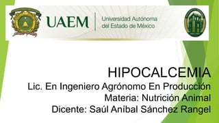 HIPOCALCEMIA
Lic. En Ingeniero Agrónomo En Producción
Materia: Nutrición Animal
Dicente: Saúl Aníbal Sánchez Rangel
 