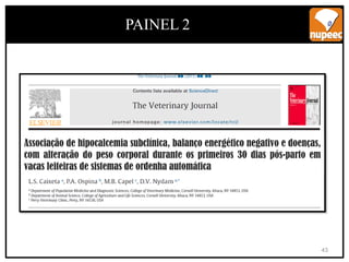 Associação de hipocalcemia subclínica, balanço energético negativo e doenças,
com alteração do peso corporal durante os primeiros 30 dias pós-parto em
vacas leiteiras de sistemas de ordenha automática
PAINEL 2
43
 