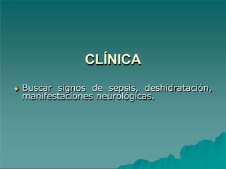 CLÍNICA
◆ Buscar signos de sepsis, deshidratación,
manifestaciones neurológicas.
 