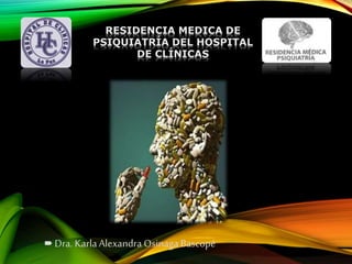  Dra. KarlaAlexandra OsinagaBascopé
RESIDENCIA MEDICA DE
PSIQUIATRÍA DEL HOSPITAL
DE CLÍNICAS
 