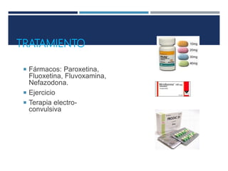 TRATAMIENTO
 Fármacos: Paroxetina,
Fluoxetina, Fluvoxamina,
Nefazodona.
 Ejercicio
 Terapia electro-
convulsiva
 