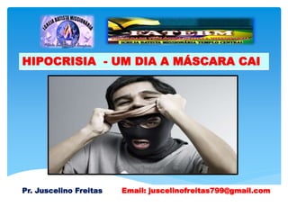 HIPOCRISIA - UM DIA A MÁSCARA CAI
Pr. Juscelino Freitas Email: juscelinofreitas799@gmail.com
 