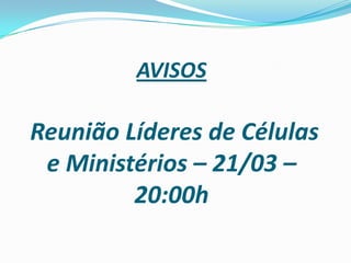 AVISOS

Reunião Líderes de Células
 e Ministérios – 21/03 –
         20:00h
 