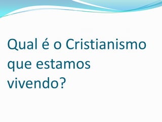 Qual é o Cristianismo
que estamos
vivendo?
 