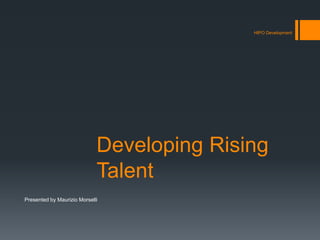 Developing Rising
Talent
HIPO Development
Presented by Maurizio Morselli
 