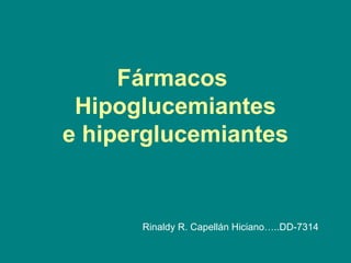 Fármacos
 Hipoglucemiantes
e hiperglucemiantes


      Rinaldy R. Capellán Hiciano…..DD-7314
 