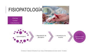 FISIOPATOLOGÍA.
↑ gluconeogenia
↑ degradación de
glucógeno
↑ resistencia a la
insulina
↑
concentración
de glucosa
Christine A. Gleason & Sandra E Juul, Avery. Enfermedades del recién nacido, 10 edition
Citocinas
Cortisol
Catecolaminas
 