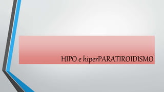 HIPO e hiperPARATIROIDISMO
 