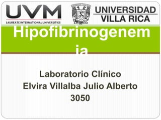 Laboratorio Clínico
Elvira Villalba Julio Alberto
3050
Hipofibrinogenem
ia
 