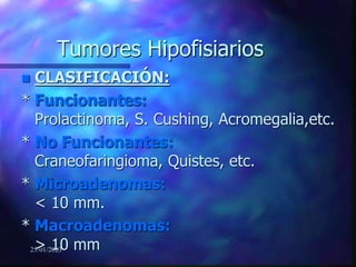 25/01/2023
Tumores Hipofisiarios
 CLASIFICACIÓN:
* Funcionantes:
Prolactinoma, S. Cushing, Acromegalia,etc.
* No Funcionantes:
Craneofaringioma, Quistes, etc.
* Microadenomas:
< 10 mm.
* Macroadenomas:
> 10 mm
 
