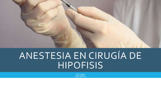 ANESTESIA EN CIRUGÍA DE
HIPOFISIS
Dr. Lopez
R3A Aquino
 