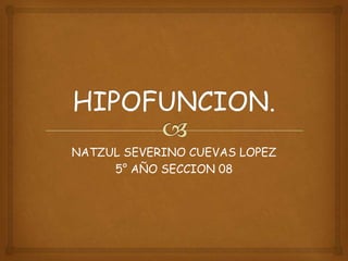 HIPOFUNCION. NATZUL SEVERINO CUEVAS LOPEZ 5° AÑO SECCION 08 