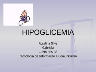 HIPOGLICEMIA Rosalina Silva Gabriela Curso EFA B3 Tecnologia de Informação e Comunicação 