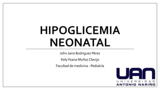HIPOGLICEMIA
NEONATAL
John Jairo Rodríguez Pérez
KelyYoana Muñoz Clavijo
Facultad de medicina - Pediatría
 