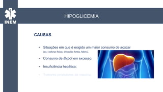 • Situações em que é exigido um maior consumo de açúcar
(ex.: esforço físico, emoções fortes, febre);
• Consumo de álcool em excesso;
• Insuficiência hepática;
• Tumores produtores de insulina.
CAUSAS
HIPOGLICEMIA
 