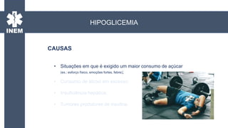 • Situações em que é exigido um maior consumo de açúcar
(ex.: esforço físico, emoções fortes, febre);
• Consumo de álcool em excesso;
• Insuficiência hepática;
• Tumores produtores de insulina.
CAUSAS
HIPOGLICEMIA
 