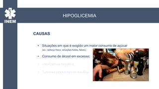 • Situações em que é exigido um maior consumo de açúcar
(ex.: esforço físico, emoções fortes, febre);
• Consumo de álcool em excesso;
• Insuficiência hepática;
• Tumores produtores de insulina.
CAUSAS
HIPOGLICEMIA
 