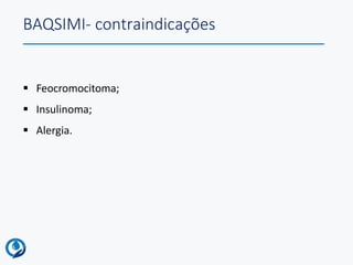 BAQSIMI- contraindicações
 Feocromocitoma;
 Insulinoma;
 Alergia.
 