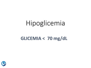 Hipoglicemia
GLICEMIA < 70 mg/dL
 
