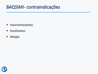 BAQSIMI- contraindicações
▪ Feocromocitoma;
▪ Insulinoma;
▪ Alergia.
 