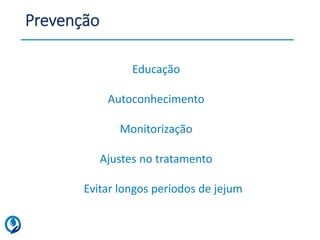 Educação
Autoconhecimento
Monitorização
Ajustes no tratamento
Evitar longos períodos de jejum
Prevenção
 