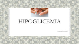 HIPOGLICEMIA
Arianna Coloma C.
 