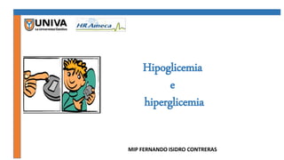 Hipoglicemia
e
hiperglicemia
MIP FERNANDO ISIDRO CONTRERAS
 