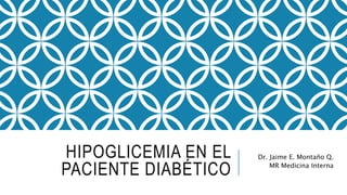 HIPOGLICEMIA EN EL
PACIENTE DIABÉTICO
Dr. Jaime E. Montaño Q.
MR Medicina Interna
 