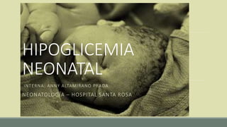 HIPOGLICEMIA 
NEONATAL 
INTERNA: ANNY ALTAMIRANO PRADA 
NEONATOLOGÍA – HOSPITAL SANTA ROSA 
 