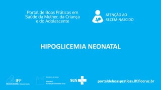 portaldeboaspraticas.iff.fiocruz.br
ATENÇÃO AO
RECÉM-NASCIDO
HIPOGLICEMIA NEONATAL
 