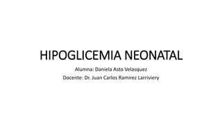 HIPOGLICEMIA NEONATAL
Alumna: Daniela Asto Velasquez
Docente: Dr. Juan Carlos Ramirez Larriviery
 