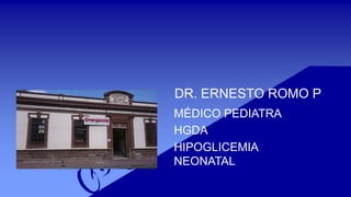 DR. ERNESTO ROMO P
MÉDICO PEDIATRA
HGDA
HIPOGLICEMIA
NEONATAL
 