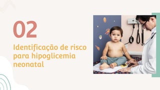 Identificação de risco
para hipoglicemia
neonatal
02
 