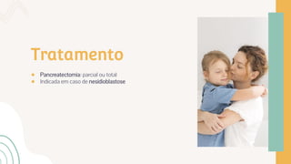 Tratamento
● Pancreatectomia: parcial ou total
● Indicada em caso de nesidioblastose
 