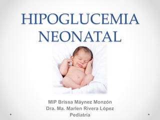 HIPOGLUCEMIA
NEONATAL
MIP Brissa Máynez Monzón
Dra. Ma. Marlen Rivera López
Pediatría
 