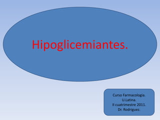 Hipoglicemiantes.


              Curso Farmacologia.
                     U.Latina.
              II cuatrimestre 2011.
                  Dr. Rodriguez.
 
