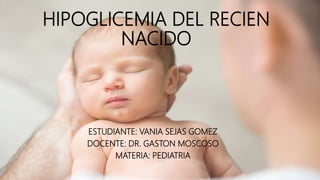 HIPOGLICEMIA DEL RECIEN
NACIDO
ESTUDIANTE: VANIA SEJAS GOMEZ
DOCENTE: DR. GASTON MOSCOSO
MATERIA: PEDIATRIA
 