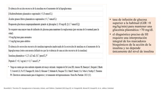 • tasa de infusión de glucosa
superior a la habitual (GIR >8
mg/kg/min) para mantener una
glucemia plasmática >70 mg/dl.
• el diagnóstico preciso de HI
requiere una interpretación
integral de los marcadores
bioquímicos de la acción de la
insulina y no depende
únicamente del nivel de insulina
Rosenfeld E, Thornton PS. Hypoglycemia in Neonates, Infants, and Children. [Updated 2023 Aug 22]. In: Feingold KR, Ahmed SF, Anawalt B, et al., editors. Endotext
 