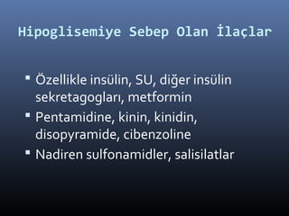 Hipoglisemiye Sebep Olan İlaçlar


 Özellikle insülin, SU, diğer insülin
  sekretagogları, metformin
 Pentamidine, kinin, kinidin,
  disopyramide, cibenzoline
 Nadiren sulfonamidler, salisilatlar
 