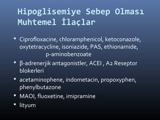 Hipoglisemiye Sebep Olması
    Muhtemel İlaçlar
 Ciprofloxacine, chloramphenicol, ketoconazole,
    oxytetracycline, isoniazide, PAS, ethionamide,
               p-aminobenzoate
   β-adrenerjik antagonistler, ACEI , A2 Reseptor
    blokerleri
   acetaminophene, indometacin, propoxyphen,
    phenylbutazone
   MAOI, fluoxetine, imipramine
   lityum
 