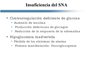 Insuficiencia del SNA Contrarregulación deficiente de glucosa Aumento de insulina Producción defectuosa de glucagon Reducción de la respuesta de la adrenalina Hipoglucemia inadvertida Pérdida de los síntomas de alarma Primera manifestación: Neuroglucopenia 