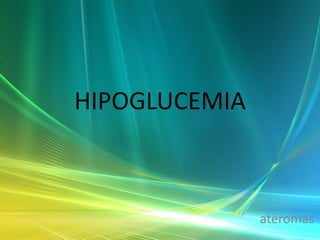 HIPOGLUCEMIA



               ateromas
 