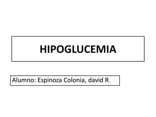 HIPOGLUCEMIA

Alumno: Espinoza Colonia, david R.
 