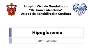 Hipoglucemia
MPSS Alatorre
Hospital Civil de Guadalajara
“Dr. Juan I. Menchaca”
Unidad de Rehabilitación Cardíaca
 