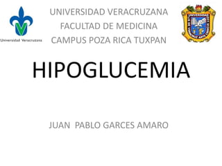 HIPOGLUCEMIA
UNIVERSIDAD VERACRUZANA
FACULTAD DE MEDICINA
CAMPUS POZA RICA TUXPAN
JUAN PABLO GARCES AMARO
 