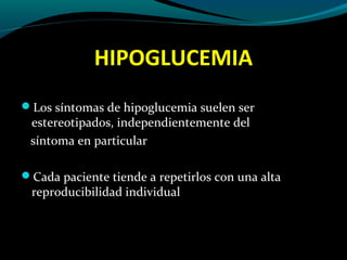HIPOGLUCEMIA
Los síntomas de hipoglucemia suelen ser
estereotipados, independientemente del
síntoma en particular
Cada paciente tiende a repetirlos con una alta
reproducibilidad individual
 